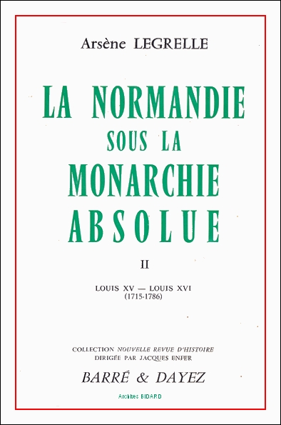 LEGRELLE Arsene La Normandie sous la monarchie absolue BARRE ET DAYEZ Archives BIDARD.jpg (90063 octets)
